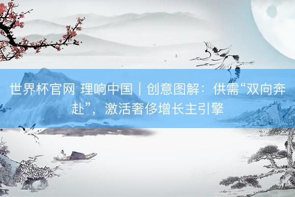 世界杯官网 理响中国｜创意图解：供需“双向奔赴”，激活奢侈增长主引擎