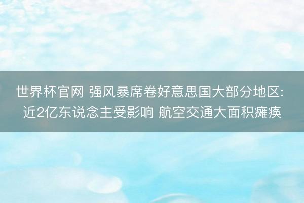 世界杯官网 强风暴席卷好意思国大部分地区: 近2亿东说念主受影响 航空交通大面积瘫痪