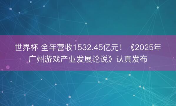 世界杯 全年营收1532.45亿元！《2025年广州游戏产业发展论说》认真发布