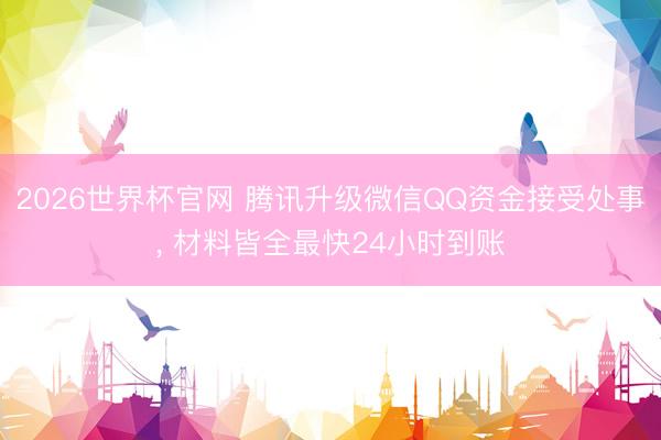 2026世界杯官网 腾讯升级微信QQ资金接受处事, 材料皆全最快24小时到账