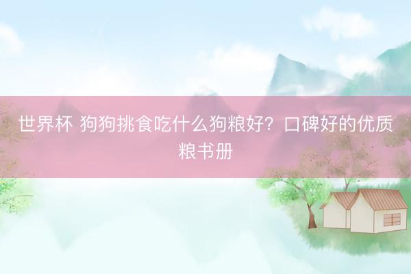 世界杯 狗狗挑食吃什么狗粮好？口碑好的优质粮书册