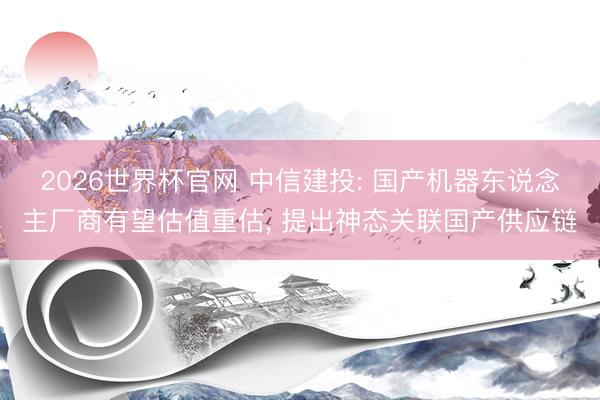 2026世界杯官网 中信建投: 国产机器东说念主厂商有望估值重估, 提出神态关联国产供应链